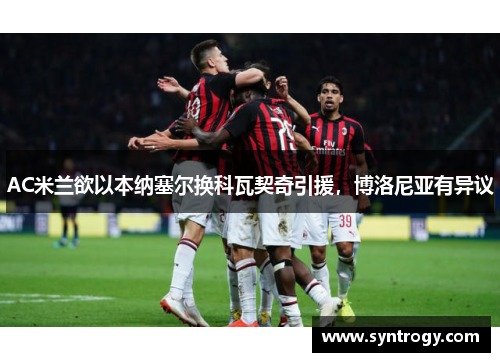 AC米兰欲以本纳塞尔换科瓦契奇引援，博洛尼亚有异议