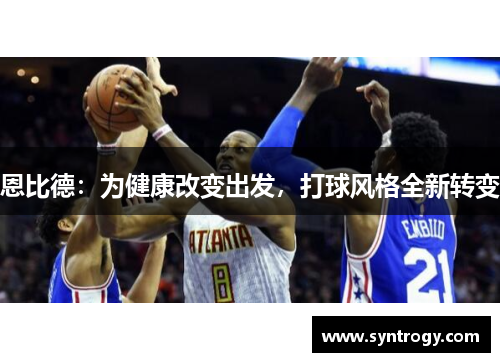 恩比德：为健康改变出发，打球风格全新转变